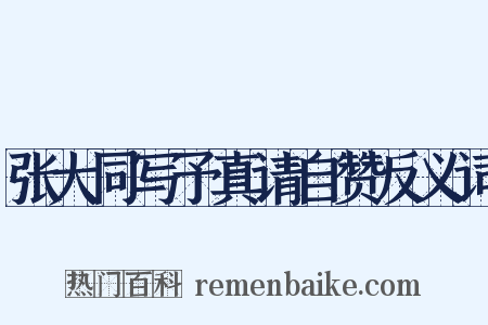 张大同写予真请自赞反义词是什么意思的图片